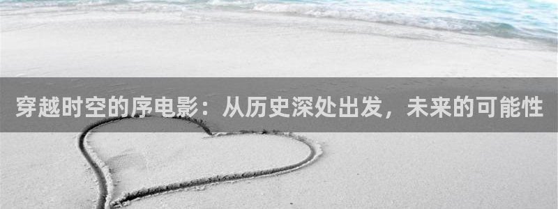 第九电影花花影院：穿越时空的序电影：从历史深处出发，未来的可能性
